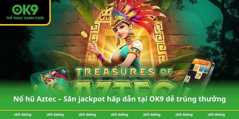 Nổ hũ Aztec – Săn jackpot hấp dẫn tại OK9 dễ trúng thưởng