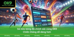 Soi kèo bóng đá chính xác cùng OK9 – Chiến thắng dễ dàng hơn